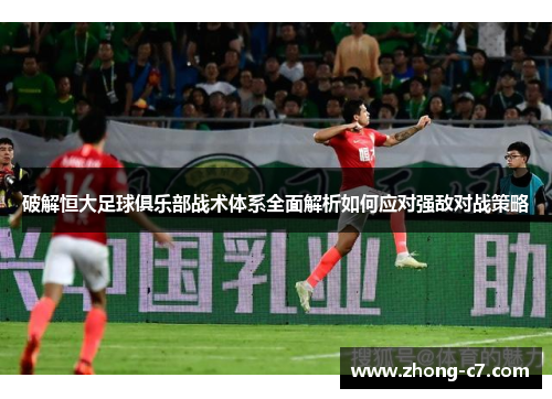 破解恒大足球俱乐部战术体系全面解析如何应对强敌对战策略