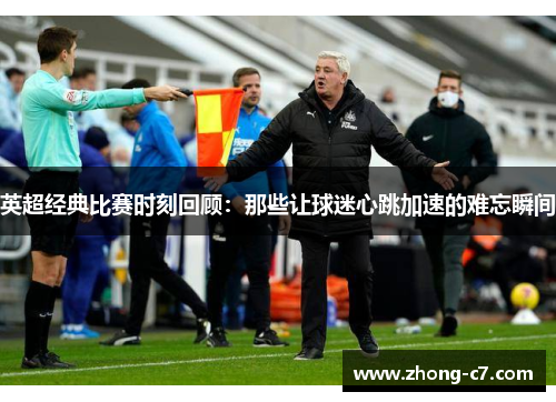 英超经典比赛时刻回顾：那些让球迷心跳加速的难忘瞬间
