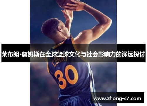 莱布朗·詹姆斯在全球篮球文化与社会影响力的深远探讨