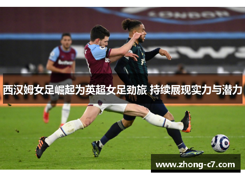 西汉姆女足崛起为英超女足劲旅 持续展现实力与潜力