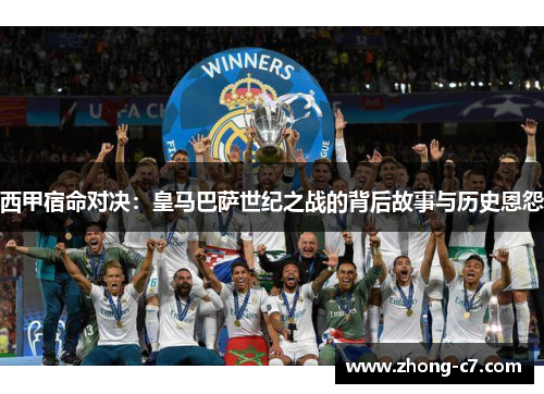 西甲宿命对决：皇马巴萨世纪之战的背后故事与历史恩怨