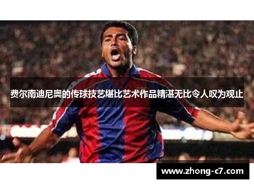 费尔南迪尼奥的传球技艺堪比艺术作品精湛无比令人叹为观止