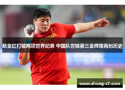 赵金红打破两项世界纪录 中国队世锦赛三金辉煌再创历史