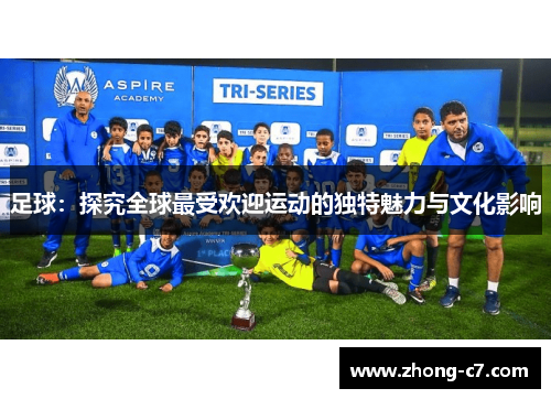 足球：探究全球最受欢迎运动的独特魅力与文化影响