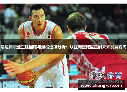 哈达迪职业生涯回顾与退役选择分析：从亚洲篮球巨星到未来发展方向