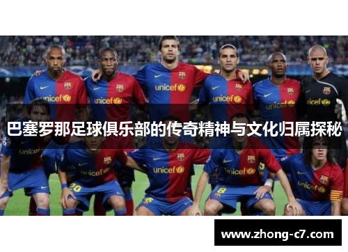 巴塞罗那足球俱乐部的传奇精神与文化归属探秘