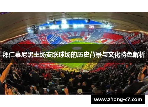 拜仁慕尼黑主场安联球场的历史背景与文化特色解析