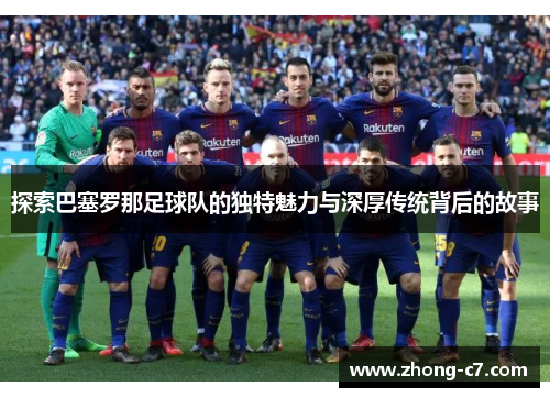 探索巴塞罗那足球队的独特魅力与深厚传统背后的故事