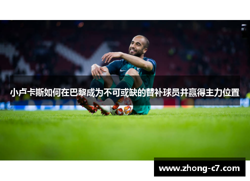 小卢卡斯如何在巴黎成为不可或缺的替补球员并赢得主力位置