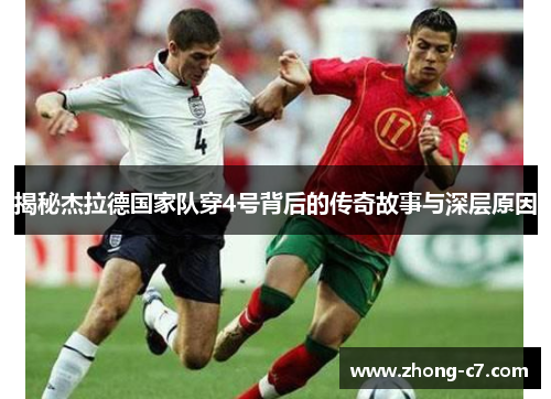 揭秘杰拉德国家队穿4号背后的传奇故事与深层原因 揭秘杰拉德国家队穿4号背后的传奇故事与深层原因