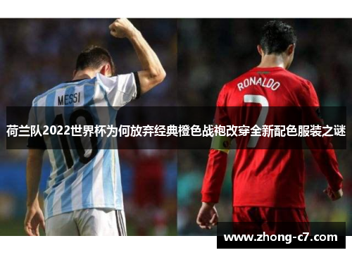 荷兰队2022世界杯为何放弃经典橙色战袍改穿全新配色服装之谜