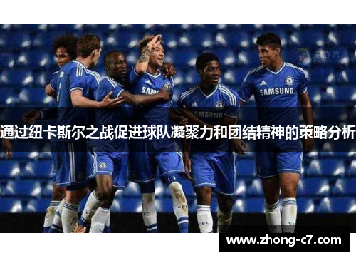 通过纽卡斯尔之战促进球队凝聚力和团结精神的策略分析 通过纽卡斯尔之战促进球队凝聚力和团结精神的策略分析