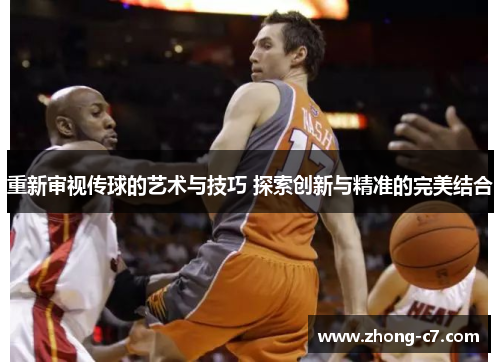 重新审视传球的艺术与技巧 探索创新与精准的完美结合