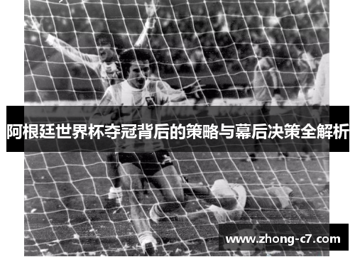 阿根廷世界杯夺冠背后的策略与幕后决策全解析