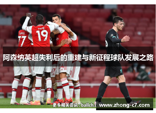 阿森纳英超失利后的重建与新征程球队发展之路 阿森纳英超失利后的重建与新征程球队发展之路
