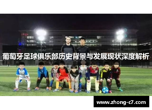 葡萄牙足球俱乐部历史背景与发展现状深度解析 葡萄牙足球俱乐部历史背景与发展现状深度解析