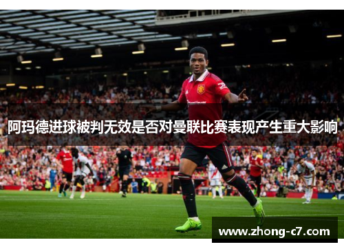 阿玛德进球被判无效是否对曼联比赛表现产生重大影响 阿玛德进球被判无效是否对曼联比赛表现产生重大影响