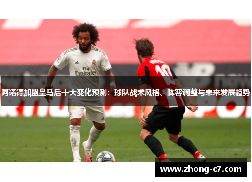 阿诺德加盟皇马后十大变化预测:球队战术风格、阵容调整与未来发展趋势 阿诺德加盟皇马后十大变化预测:球队战术风格、阵容调整与未来发展趋势