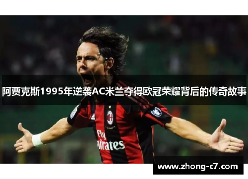 阿贾克斯1995年逆袭AC米兰夺得欧冠荣耀背后的传奇故事 阿贾克斯1995年逆袭AC米兰夺得欧冠荣耀背后的传奇故事