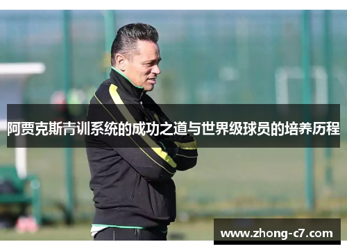 阿贾克斯青训系统的成功之道与世界级球员的培养历程 阿贾克斯青训系统的成功之道与世界级球员的培养历程