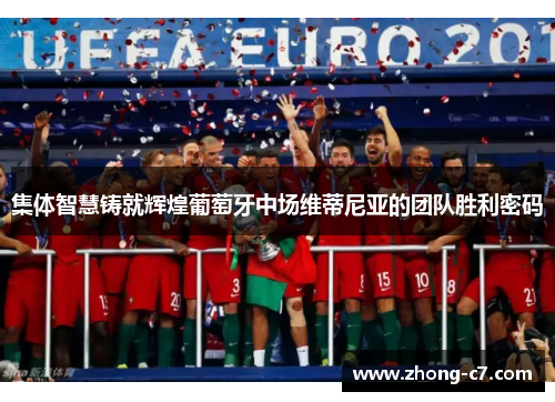 集体智慧铸就辉煌葡萄牙中场维蒂尼亚的团队胜利密码 集体智慧铸就辉煌葡萄牙中场维蒂尼亚的团队胜利密码