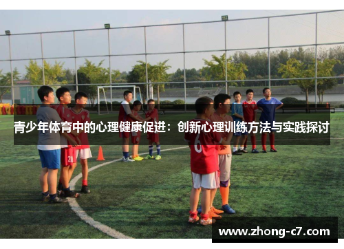 青少年体育中的心理健康促进:创新心理训练方法与实践探讨 青少年体育中的心理健康促进:创新心理训练方法与实践探讨