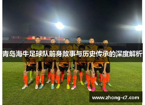 青岛海牛足球队前身故事与历史传承的深度解析 青岛海牛足球队前身故事与历史传承的深度解析