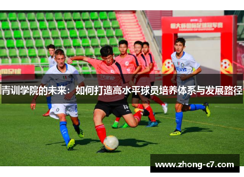 青训学院的未来:如何打造高水平球员培养体系与发展路径 青训学院的未来:如何打造高水平球员培养体系与发展路径
