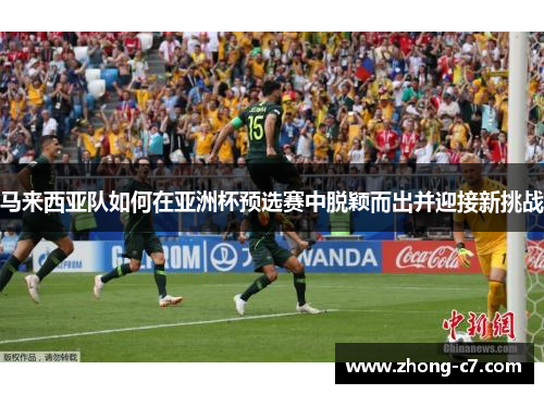 马来西亚队如何在亚洲杯预选赛中脱颖而出并迎接新挑战