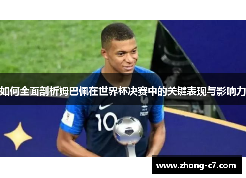 如何全面剖析姆巴佩在世界杯决赛中的关键表现与影响力