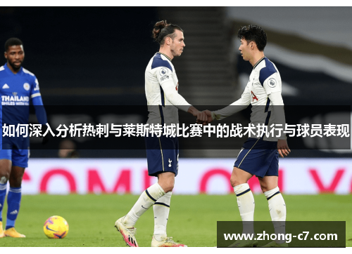 如何深入分析热刺与莱斯特城比赛中的战术执行与球员表现 如何深入分析热刺与莱斯特城比赛中的战术执行与球员表现