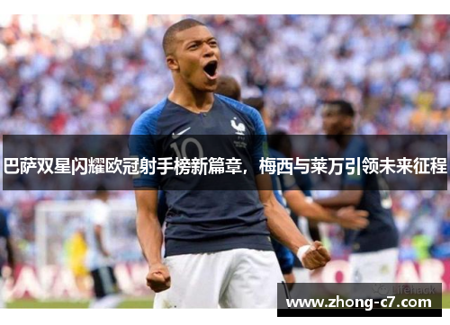 巴萨双星闪耀欧冠射手榜新篇章，梅西与莱万引领未来征程
