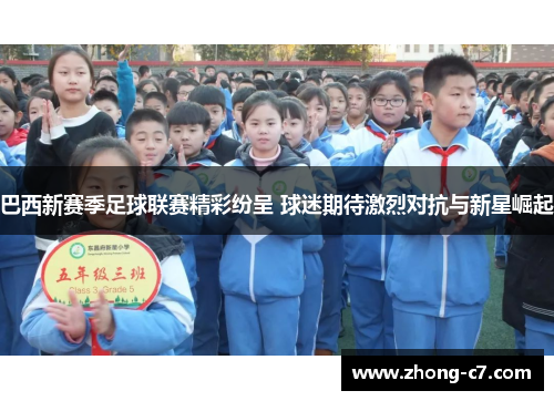 巴西新赛季足球联赛精彩纷呈 球迷期待激烈对抗与新星崛起 巴西新赛季足球联赛精彩纷呈 球迷期待激烈对抗与新星崛起