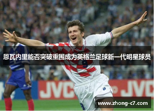 恩瓦内里能否突破重围成为英格兰足球新一代明星球员