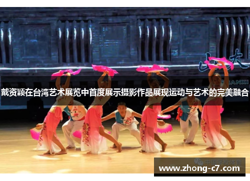 戴资颖在台湾艺术展览中首度展示摄影作品展现运动与艺术的完美融合