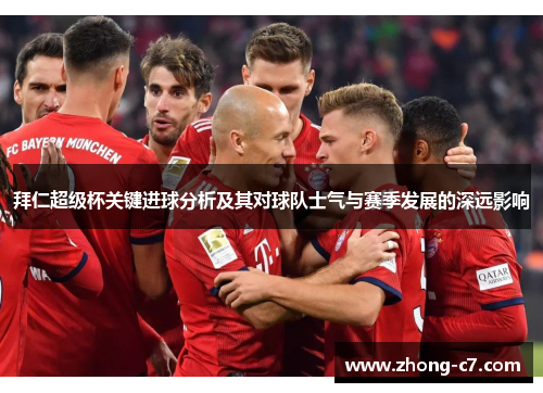 拜仁超级杯关键进球分析及其对球队士气与赛季发展的深远影响 拜仁超级杯关键进球分析及其对球队士气与赛季发展的深远影响