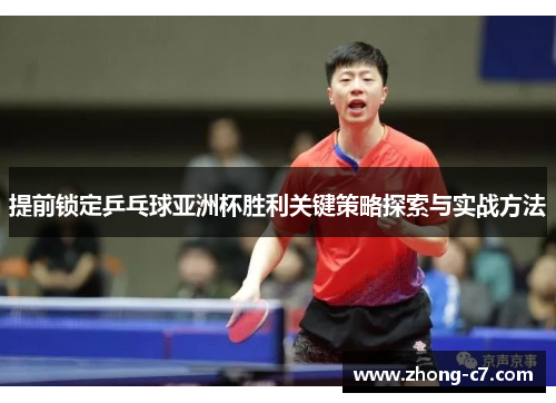 提前锁定乒乓球亚洲杯胜利关键策略探索与实战方法