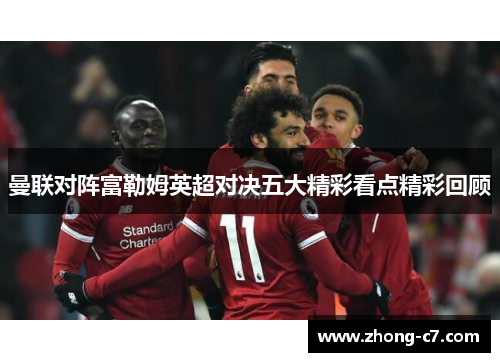 曼联对阵富勒姆英超对决五大精彩看点精彩回顾 曼联对阵富勒姆英超对决五大精彩看点精彩回顾