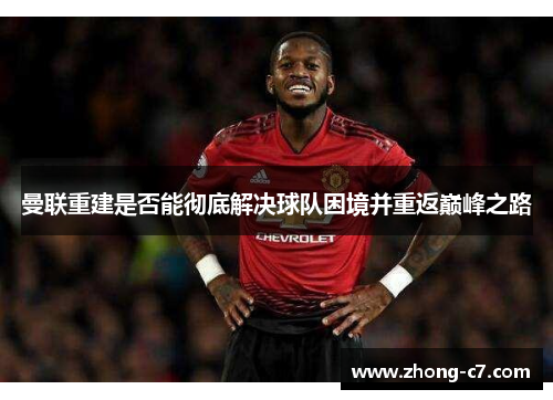 曼联重建是否能彻底解决球队困境并重返巅峰之路 曼联重建是否能彻底解决球队困境并重返巅峰之路