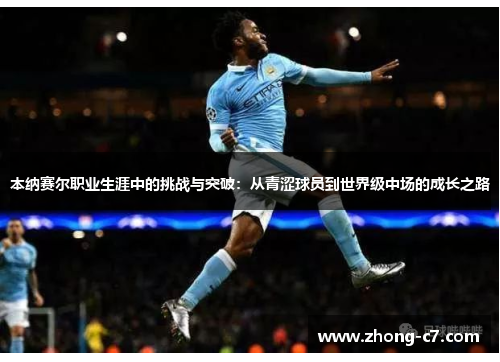 本纳赛尔职业生涯中的挑战与突破:从青涩球员到世界级中场的成长之路 本纳赛尔职业生涯中的挑战与突破:从青涩球员到世界级中场的成长之路