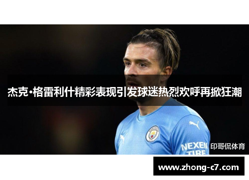 杰克·格雷利什精彩表现引发球迷热烈欢呼再掀狂潮 杰克·格雷利什精彩表现引发球迷热烈欢呼再掀狂潮