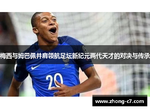 梅西与姆巴佩并肩领航足坛新纪元两代天才的对决与传承 梅西与姆巴佩并肩领航足坛新纪元两代天才的对决与传承