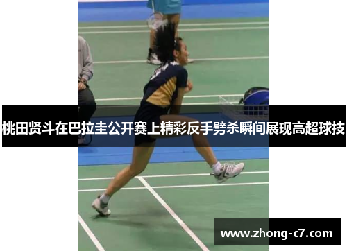 桃田贤斗在巴拉圭公开赛上精彩反手劈杀瞬间展现高超球技 桃田贤斗在巴拉圭公开赛上精彩反手劈杀瞬间展现高超球技