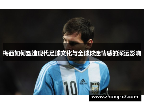 梅西如何塑造现代足球文化与全球球迷情感的深远影响 梅西如何塑造现代足球文化与全球球迷情感的深远影响
