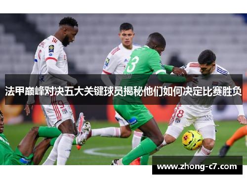 法甲巅峰对决五大关键球员揭秘他们如何决定比赛胜负 法甲巅峰对决五大关键球员揭秘他们如何决定比赛胜负