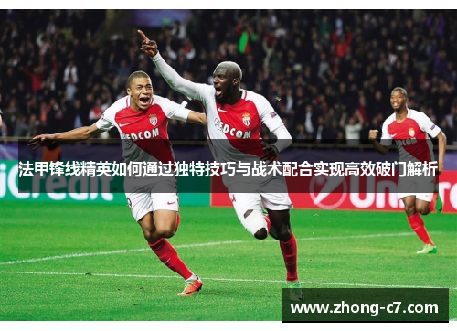 法甲锋线精英如何通过独特技巧与战术配合实现高效破门解析 法甲锋线精英如何通过独特技巧与战术配合实现高效破门解析
