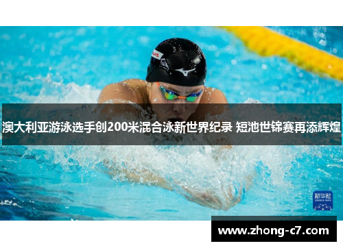 澳大利亚游泳选手创200米混合泳新世界纪录 短池世锦赛再添辉煌 澳大利亚游泳选手创200米混合泳新世界纪录 短池世锦赛再添辉煌