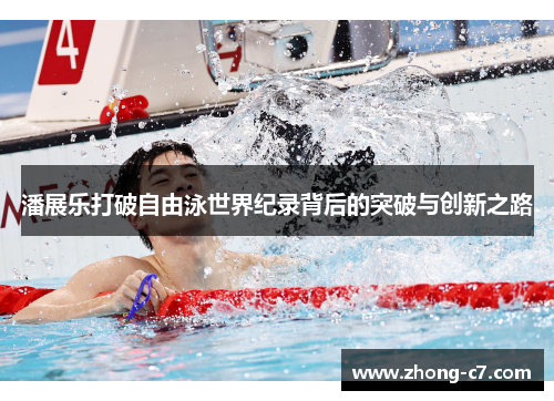 潘展乐打破自由泳世界纪录背后的突破与创新之路 潘展乐打破自由泳世界纪录背后的突破与创新之路