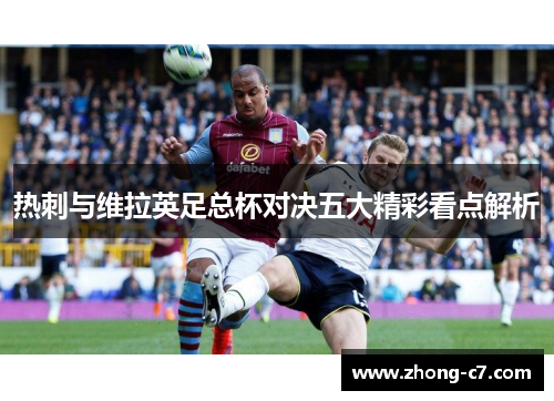 热刺与维拉英足总杯对决五大精彩看点解析