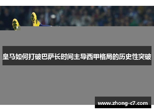 皇马如何打破巴萨长时间主导西甲格局的历史性突破